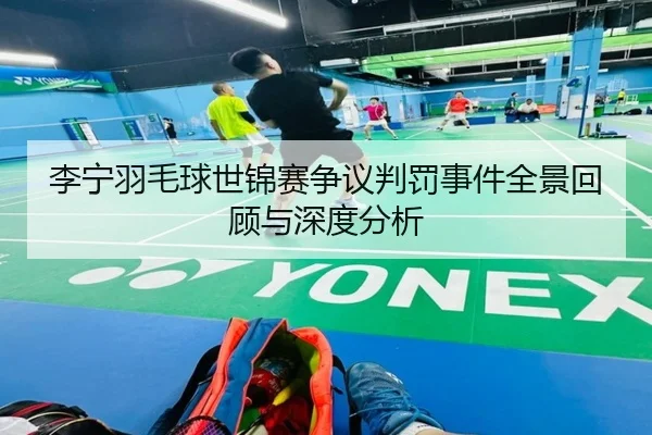 li-ning-yu-mao-qiu-shi-jin-sai-zheng-yi-pan-fa-shi-jian-quan-jing-hui-gu-yu-shen-du-fen-xi-2-966.jpg