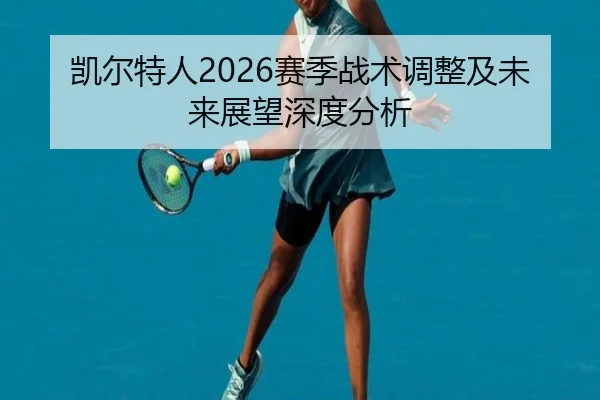 凯尔特人2026赛季战术调整及未来展望深度分析