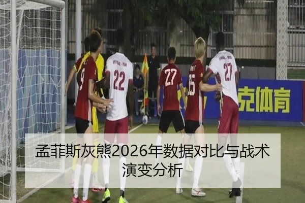孟菲斯灰熊2026年数据对比与战术演变分析
