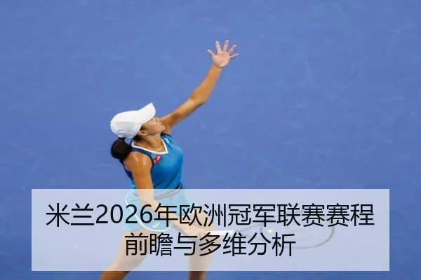 米兰2026年欧洲冠军联赛赛程前瞻与多维分析